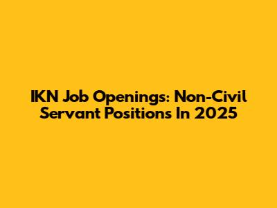 IKN Job Openings: Non-Civil Servant Positions In 2025