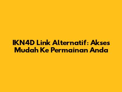 IKN4D Link Alternatif: Akses Mudah Ke Permainan Anda