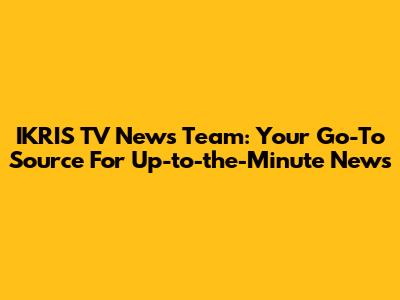IKRIS TV News Team: Your Go-To Source For Up-to-the-Minute News