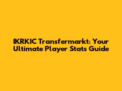 IKRKIC Transfermarkt: Your Ultimate Player Stats Guide