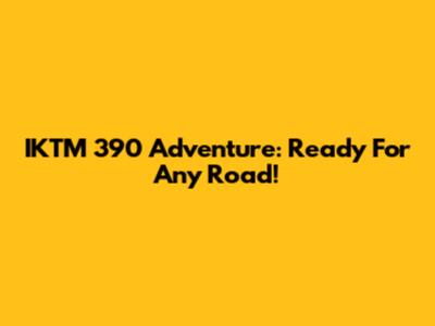IKTM 390 Adventure: Ready For Any Road!