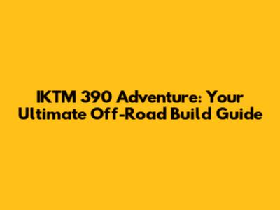 IKTM 390 Adventure: Your Ultimate Off-Road Build Guide