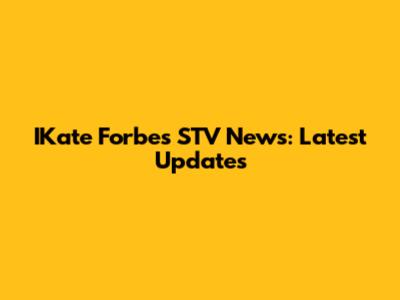 IKate Forbes STV News: Latest Updates