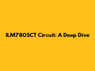 ILM7805CT Circuit: A Deep Dive