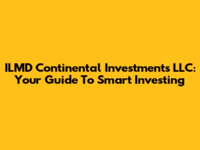 ILMD Continental Investments LLC: Your Guide To Smart Investing