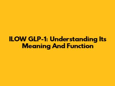 ILOW GLP-1: Understanding Its Meaning And Function
