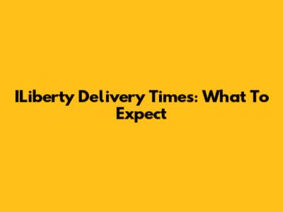 ILiberty Delivery Times: What To Expect