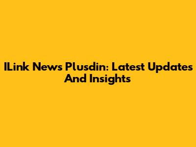 ILink News Plusdin: Latest Updates And Insights