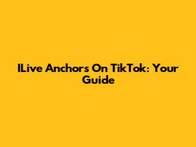 ILive Anchors On TikTok: Your Guide