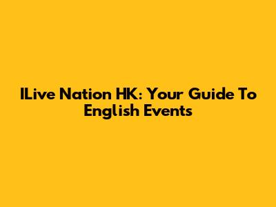 ILive Nation HK: Your Guide To English Events