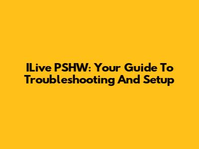ILive PSHW: Your Guide To Troubleshooting And Setup