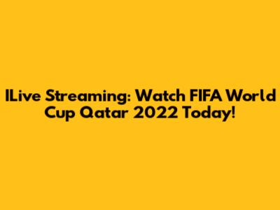 ILive Streaming: Watch FIFA World Cup Qatar 2022 Today!