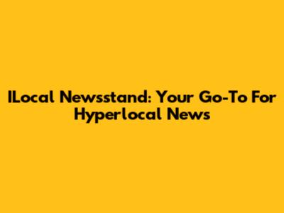ILocal Newsstand: Your Go-To For Hyperlocal News