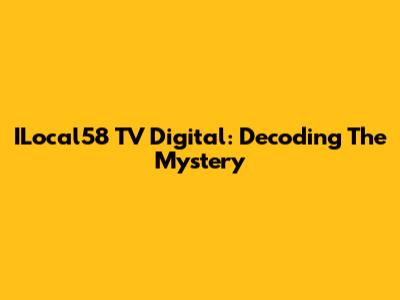 ILocal58 TV Digital: Decoding The Mystery