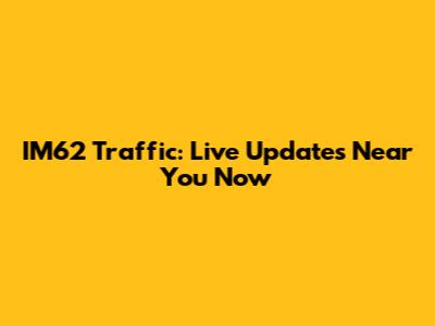 IM62 Traffic: Live Updates Near You Now