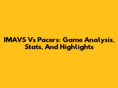 IMAVS Vs Pacers: Game Analysis, Stats, And Highlights