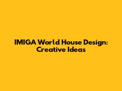 IMIGA World House Design: Creative Ideas