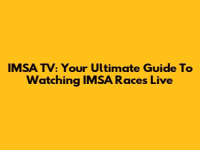 IMSA TV: Your Ultimate Guide To Watching IMSA Races Live