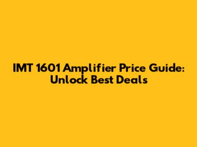 IMT 1601 Amplifier Price Guide: Unlock Best Deals