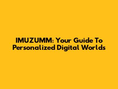 IMUZUMM: Your Guide To Personalized Digital Worlds