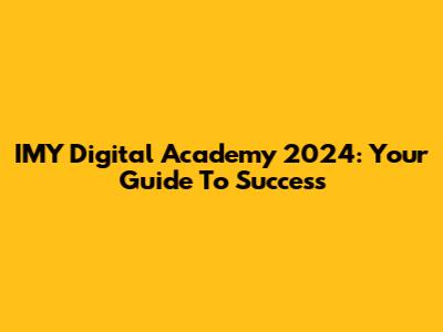 IMY Digital Academy 2024: Your Guide To Success