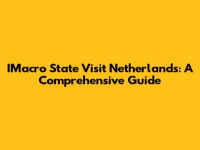 IMacro State Visit Netherlands: A Comprehensive Guide