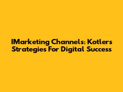 IMarketing Channels: Kotler's Strategies For Digital Success