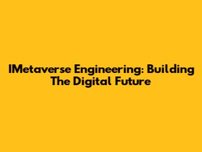 IMetaverse Engineering: Building The Digital Future