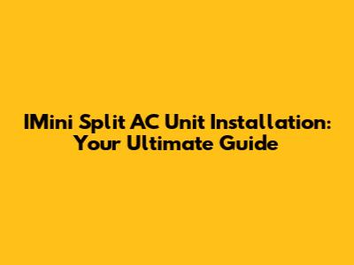 IMini Split AC Unit Installation: Your Ultimate Guide