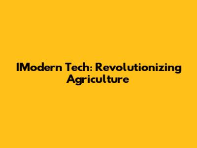 IModern Tech: Revolutionizing Agriculture