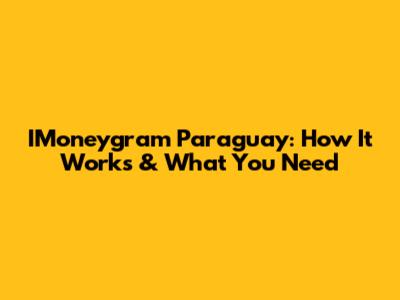 IMoneygram Paraguay: How It Works & What You Need