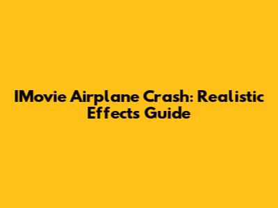 IMovie Airplane Crash: Realistic Effects Guide