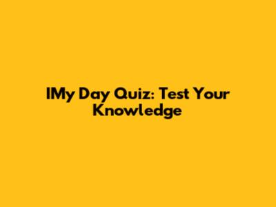 IMy Day Quiz: Test Your Knowledge