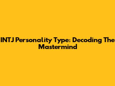 INTJ Personality Type: Decoding The Mastermind