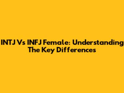 INTJ Vs INFJ Female: Understanding The Key Differences