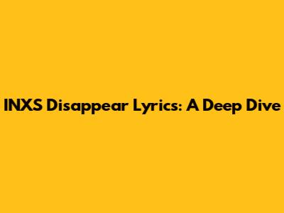 INXS Disappear Lyrics: A Deep Dive