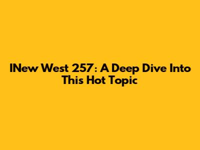 INew West 257: A Deep Dive Into This Hot Topic