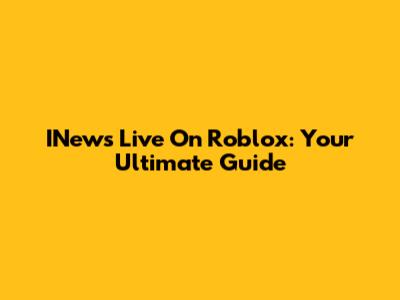 INews Live On Roblox: Your Ultimate Guide