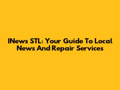 INews STL: Your Guide To Local News And Repair Services