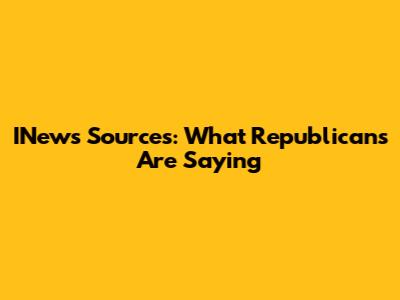 INews Sources: What Republicans Are Saying