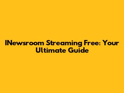 INewsroom Streaming Free: Your Ultimate Guide