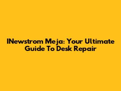 INewstrom Meja: Your Ultimate Guide To Desk Repair