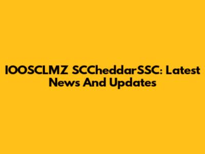IOOSCLMZ SCCheddarSSC: Latest News And Updates