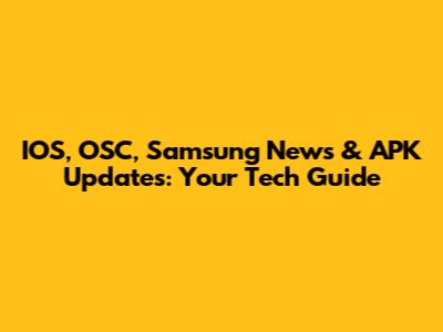 IOS, OSC, Samsung News & APK Updates: Your Tech Guide