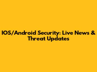 IOS/Android Security: Live News & Threat Updates