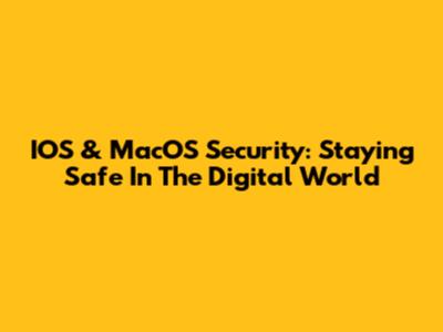 IOS & MacOS Security: Staying Safe In The Digital World