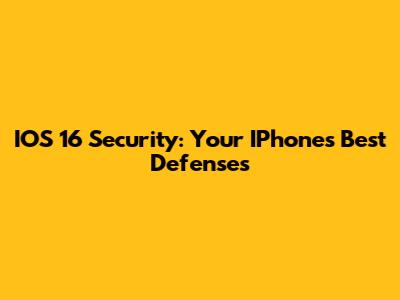 IOS 16 Security: Your IPhone's Best Defenses