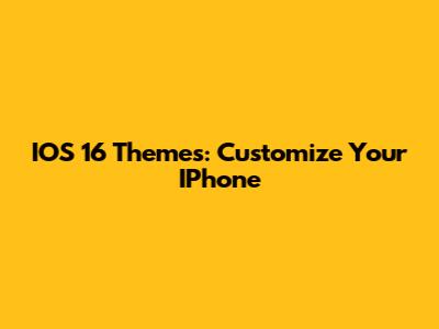 IOS 16 Themes: Customize Your IPhone