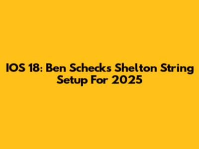 IOS 18: Ben Scheck's Shelton String Setup For 2025