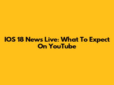 IOS 18 News Live: What To Expect On YouTube